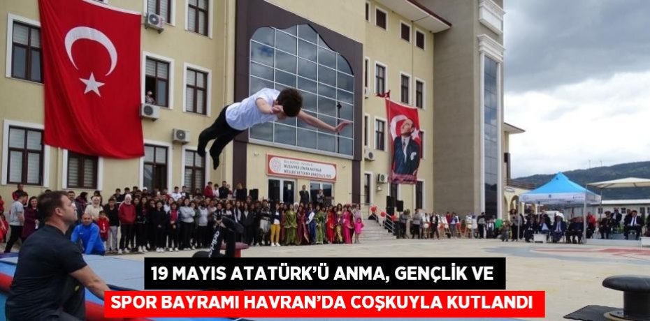 19 MAYIS ATATÜRK’Ü ANMA, GENÇLİK VE SPOR BAYRAMI HAVRAN’DA COŞKUYLA KUTLANDI