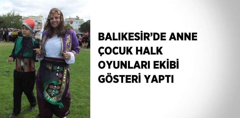 BALIKESİR’DE ANNE ÇOCUK HALK OYUNLARI EKİBİ GÖSTERİ YAPTI