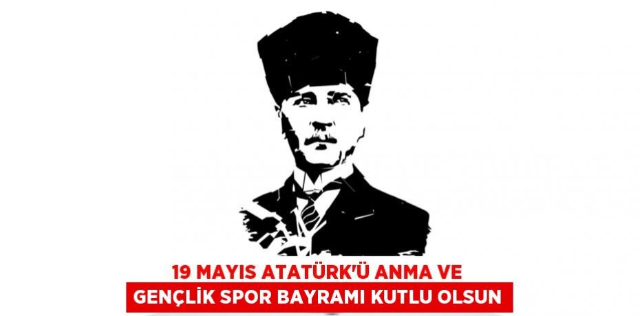 19 MAYIS ATATÜRK’Ü ANMA ve GENÇLİK SPOR BAYRAMI KUTLU OLSUN