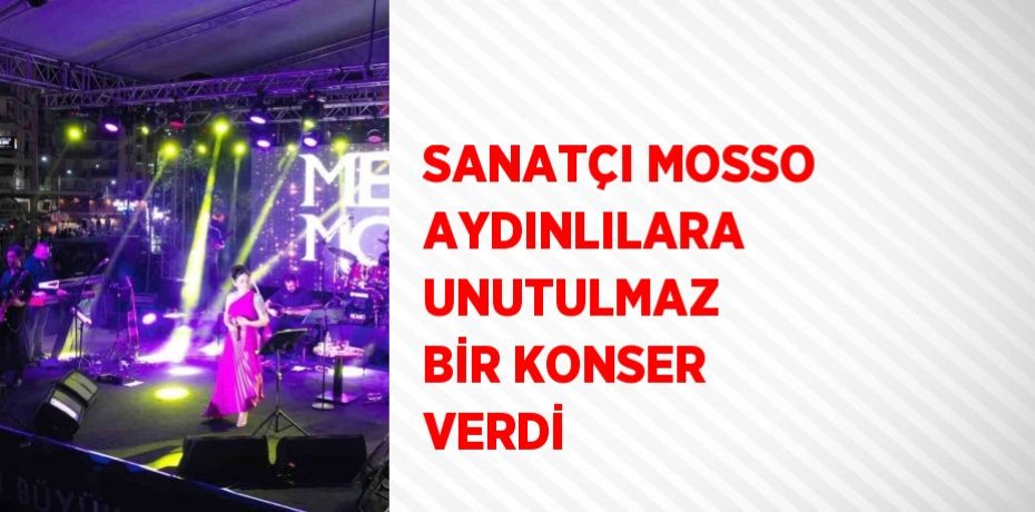 SANATÇI MOSSO AYDINLILARA UNUTULMAZ BİR KONSER VERDİ