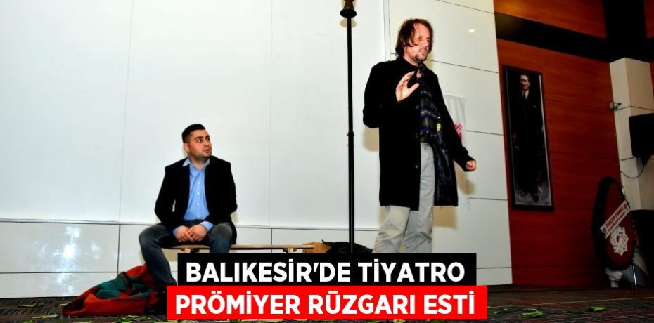BALIKESİR’DE TİYATRO PRÖMİYER RÜZGARI ESTİ