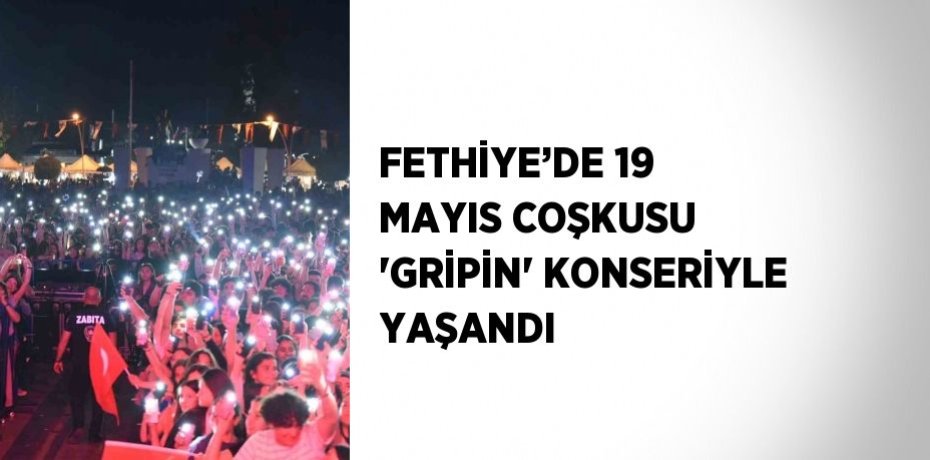 FETHİYE’DE 19 MAYIS COŞKUSU 'GRİPİN' KONSERİYLE YAŞANDI