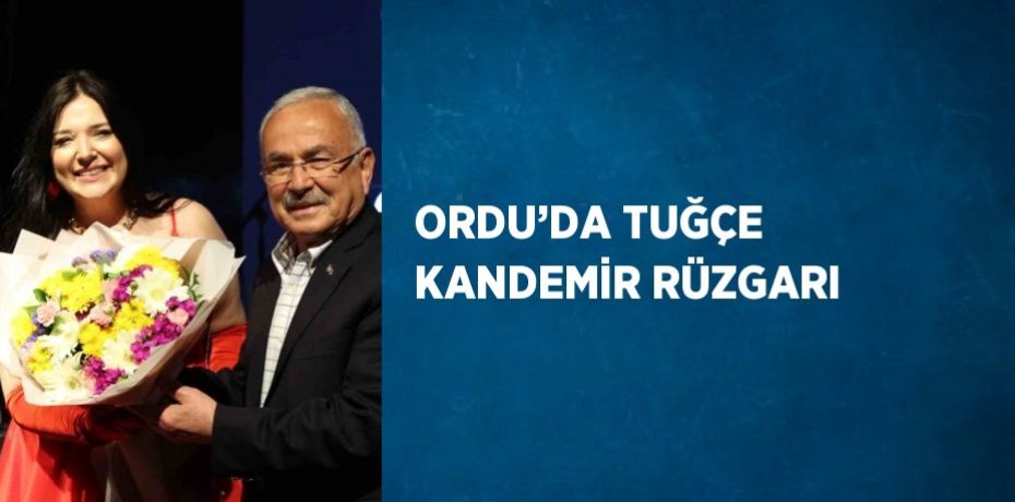 ORDU’DA TUĞÇE KANDEMİR RÜZGARI