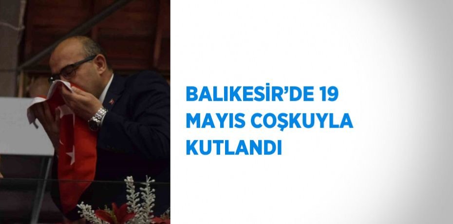 BALIKESİR’DE 19 MAYIS COŞKUYLA KUTLANDI