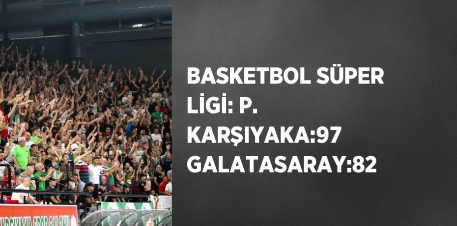 BASKETBOL SÜPER LİGİ: P. KARŞIYAKA:97 GALATASARAY:82