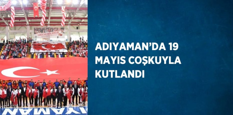 ADIYAMAN’DA 19 MAYIS COŞKUYLA KUTLANDI