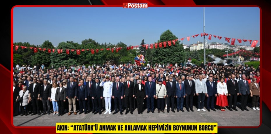 AKIN: “ATATÜRK’Ü ANMAK VE ANLAMAK HEPİMİZİN BOYNUNUN BORCU”