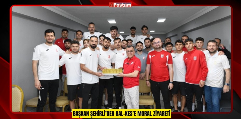 BAŞKAN ŞEHİRLİ’DEN BAL-KES’E MORAL ZİYARETİ