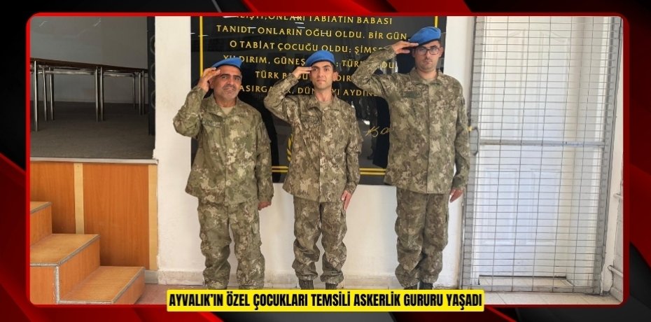 AYVALIK’IN ÖZEL ÇOCUKLARI TEMSİLİ ASKERLİK GURURU YAŞADI