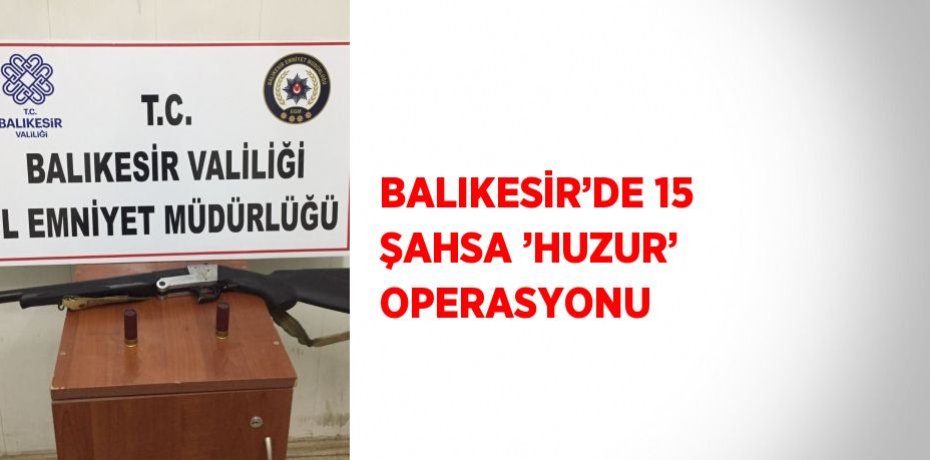 BALIKESİR’DE 15 ŞAHSA ’HUZUR’ OPERASYONU
