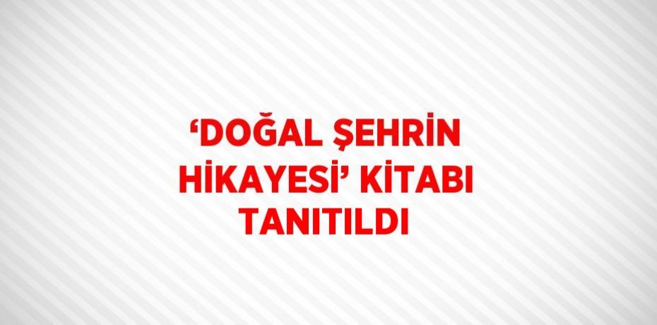 ‘DOĞAL ŞEHRİN HİKAYESİ’ KİTABI TANITILDI