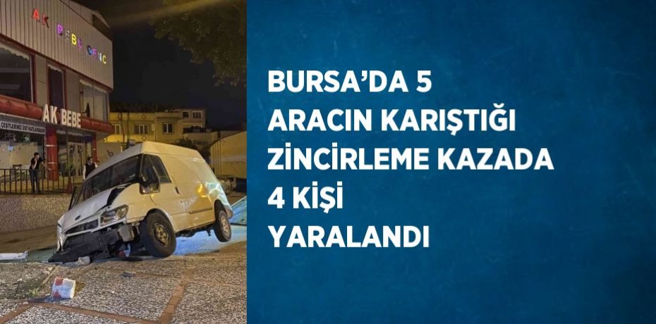 BURSA’DA 5 ARACIN KARIŞTIĞI ZİNCİRLEME KAZADA 4 KİŞİ YARALANDI