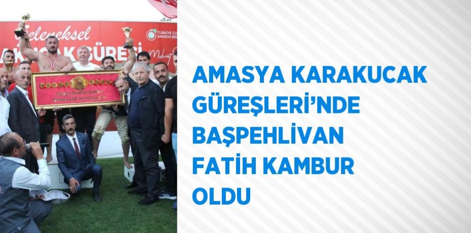 AMASYA KARAKUCAK GÜREŞLERİ’NDE BAŞPEHLİVAN FATİH KAMBUR OLDU