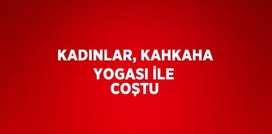 KADINLAR, KAHKAHA YOGASI İLE COŞTU