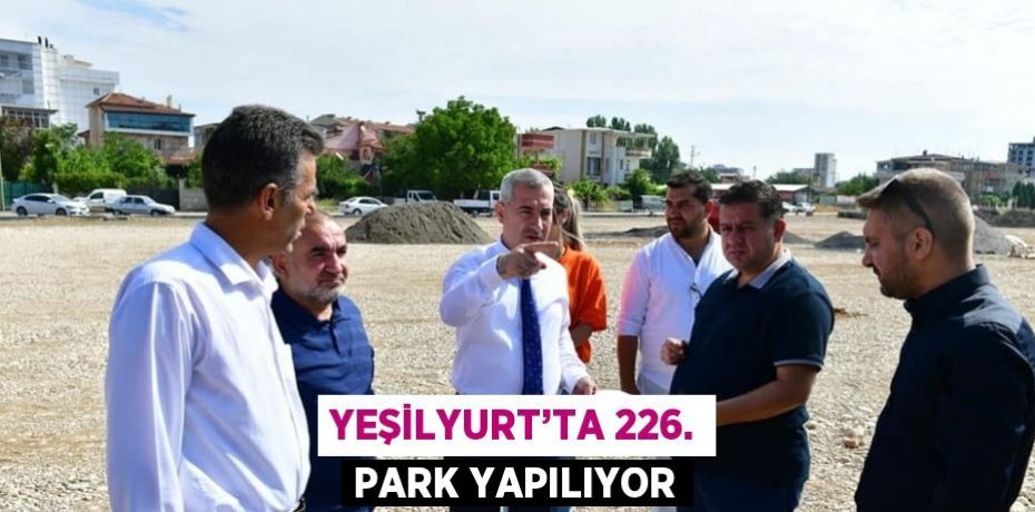 YEŞİLYURT’TA 226. PARK YAPILIYOR
