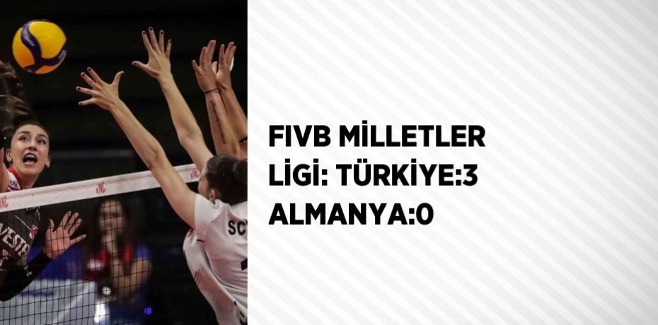 FIVB MİLLETLER LİGİ: TÜRKİYE:3 ALMANYA:0