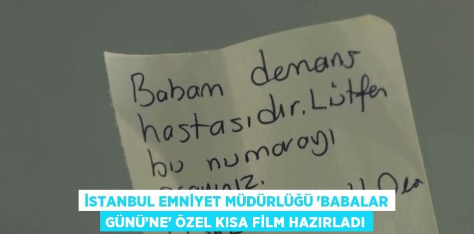 İSTANBUL EMNİYET MÜDÜRLÜĞÜ 'BABALAR GÜNÜ’NE' ÖZEL KISA FİLM HAZIRLADI