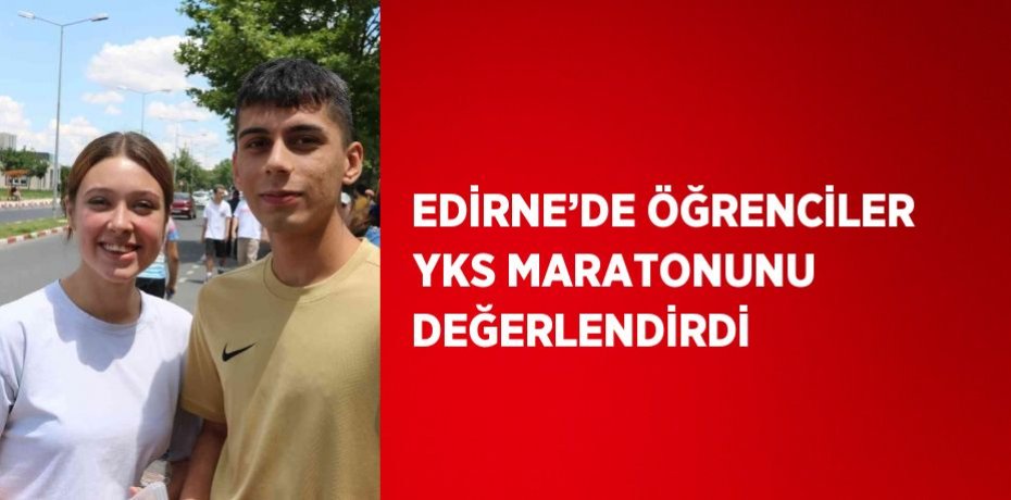 EDİRNE’DE ÖĞRENCİLER YKS MARATONUNU DEĞERLENDİRDİ
