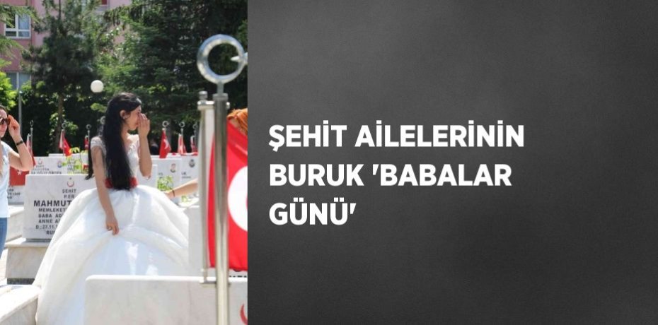 ŞEHİT AİLELERİNİN BURUK 'BABALAR GÜNÜ'