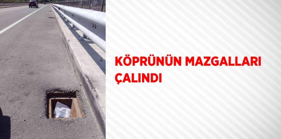 KÖPRÜNÜN MAZGALLARI ÇALINDI