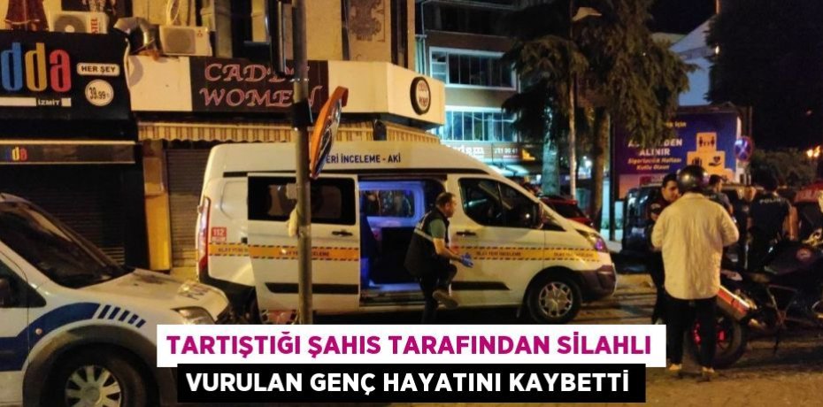 TARTIŞTIĞI ŞAHIS TARAFINDAN SİLAHLI VURULAN GENÇ HAYATINI KAYBETTİ