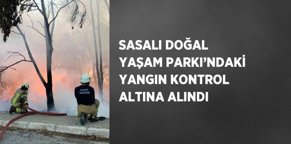 SASALI DOĞAL YAŞAM PARKI’NDAKİ YANGIN KONTROL ALTINA ALINDI