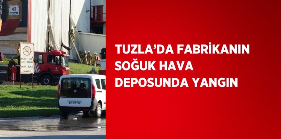 TUZLA’DA FABRİKANIN SOĞUK HAVA DEPOSUNDA YANGIN