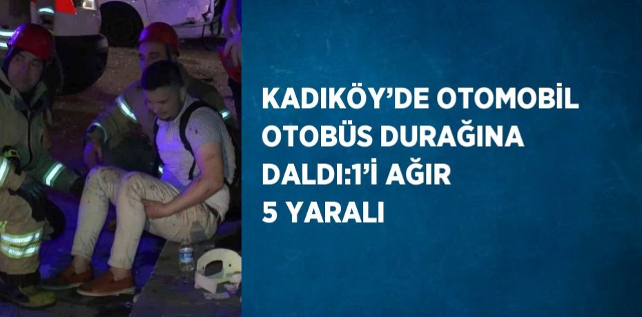 KADIKÖY’DE OTOMOBİL OTOBÜS DURAĞINA DALDI:1’İ AĞIR 5 YARALI