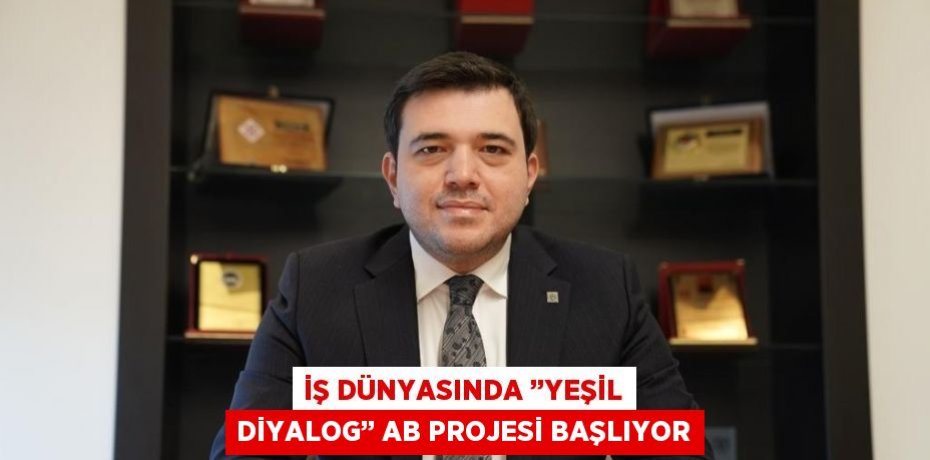 İŞ DÜNYASINDA ’’YEŞİL DİYALOG’’ AB PROJESİ BAŞLIYOR