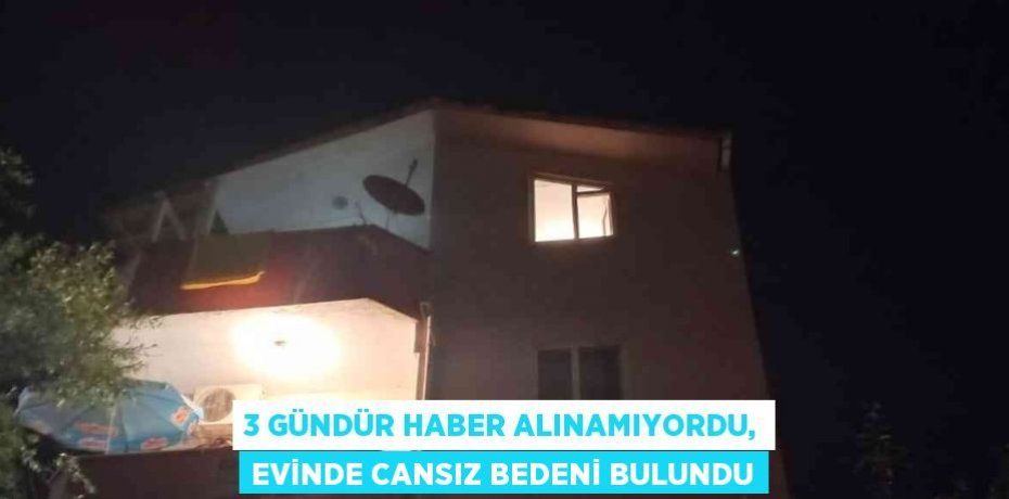 3 GÜNDÜR HABER ALINAMIYORDU, EVİNDE CANSIZ BEDENİ BULUNDU