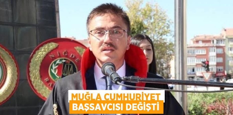 MUĞLA CUMHURİYET BAŞSAVCISI DEĞİŞTİ