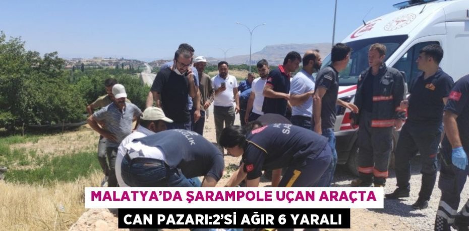 MALATYA’DA ŞARAMPOLE UÇAN ARAÇTA CAN PAZARI:2’Sİ AĞIR 6 YARALI