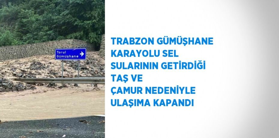 TRABZON GÜMÜŞHANE KARAYOLU SEL SULARININ GETİRDİĞİ TAŞ VE ÇAMUR NEDENİYLE ULAŞIMA KAPANDI