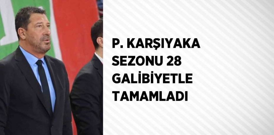 P. KARŞIYAKA SEZONU 28 GALİBİYETLE TAMAMLADI