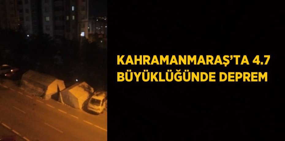 KAHRAMANMARAŞ’TA 4.7 BÜYÜKLÜĞÜNDE DEPREM