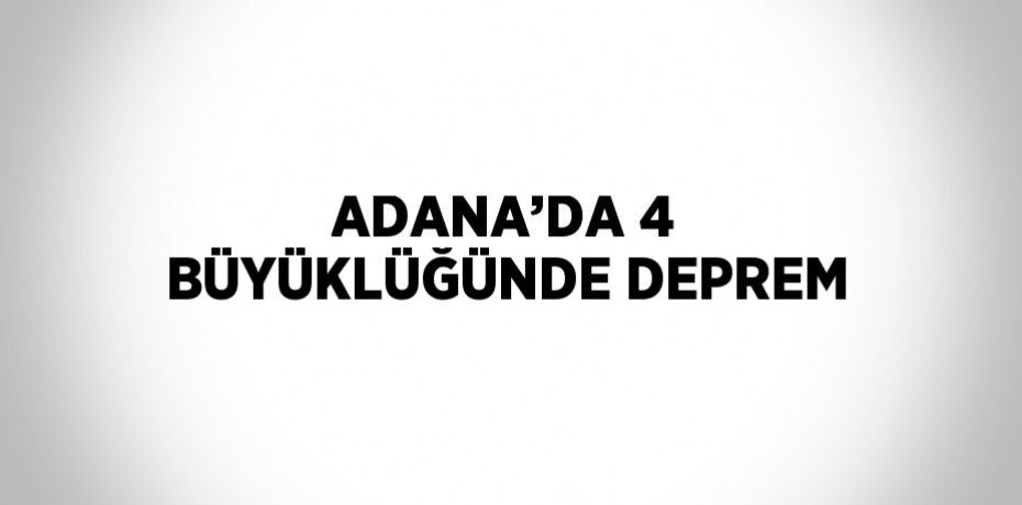 ADANA’DA 4 BÜYÜKLÜĞÜNDE DEPREM