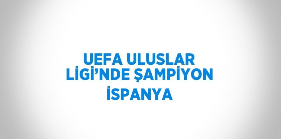 UEFA ULUSLAR LİGİ’NDE ŞAMPİYON İSPANYA