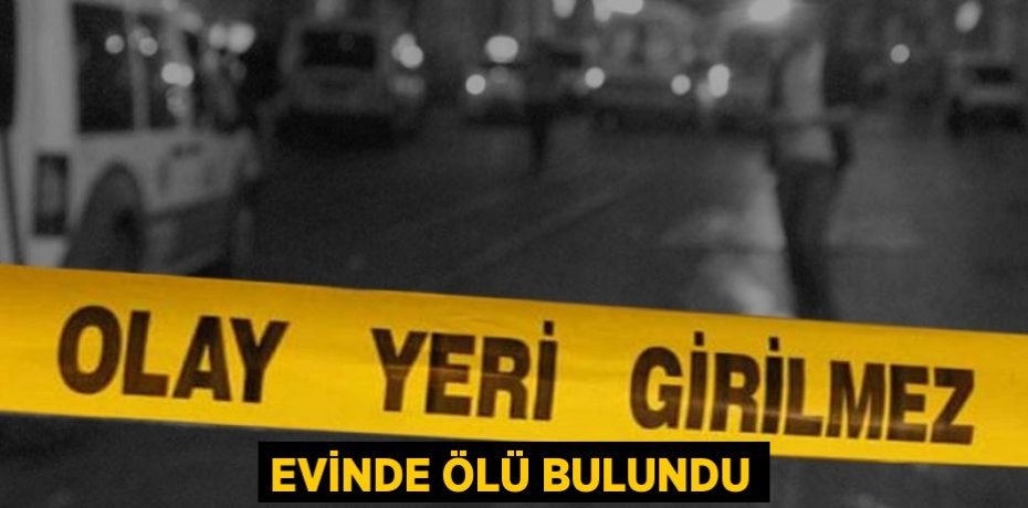 Evinde ölü bulundu