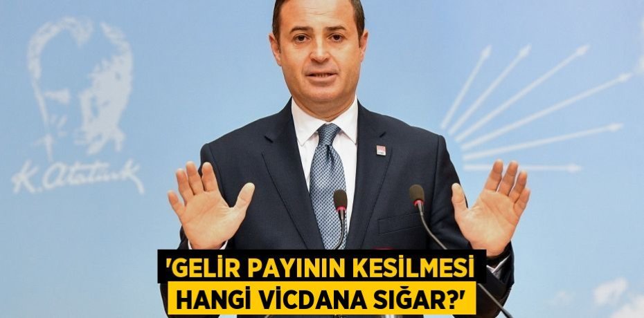 ‘GELİR PAYININ KESİLMESİ HANGİ VİCDANA SIĞAR?’