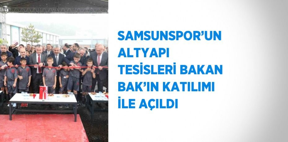 SAMSUNSPOR’UN ALTYAPI TESİSLERİ BAKAN BAK’IN KATILIMI İLE AÇILDI