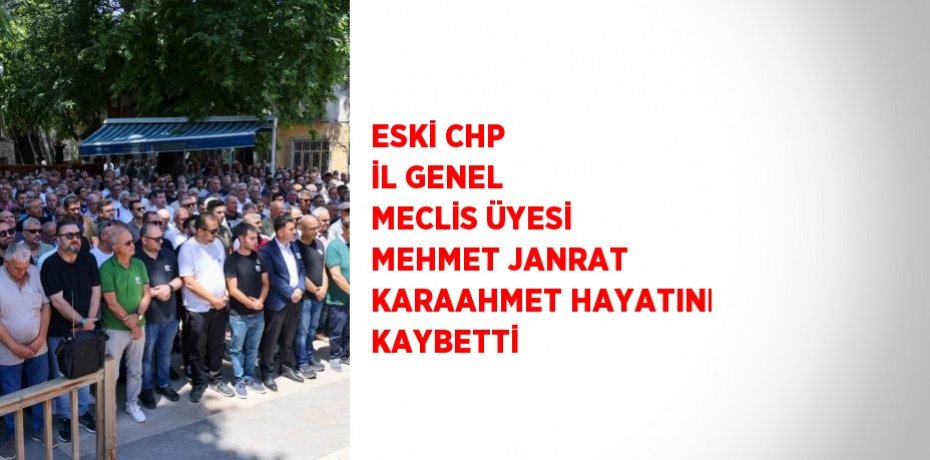 ESKİ CHP İL GENEL MECLİS ÜYESİ MEHMET JANRAT KARAAHMET HAYATINI KAYBETTİ