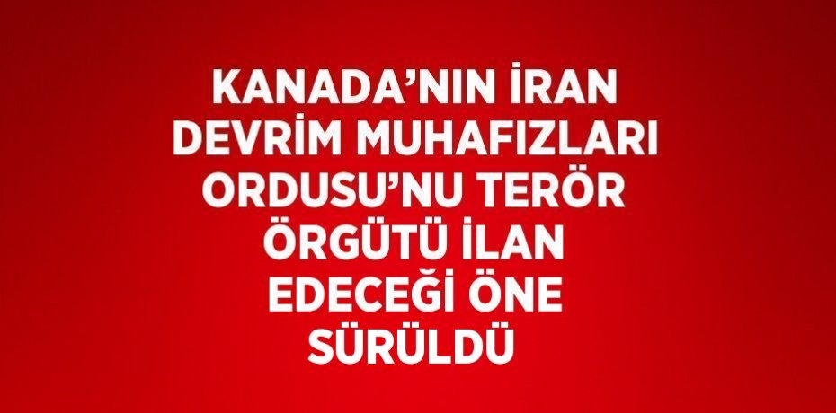 KANADA’NIN İRAN DEVRİM MUHAFIZLARI ORDUSU’NU TERÖR ÖRGÜTÜ İLAN EDECEĞİ ÖNE SÜRÜLDÜ