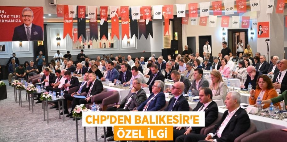 CHP’DEN BALIKESİR’E ÖZEL İLGİ