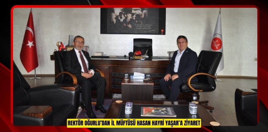 REKTÖR OĞURLU’DAN İL MÜFTÜSÜ HASAN HAYRİ YAŞAR’A ZİYARET