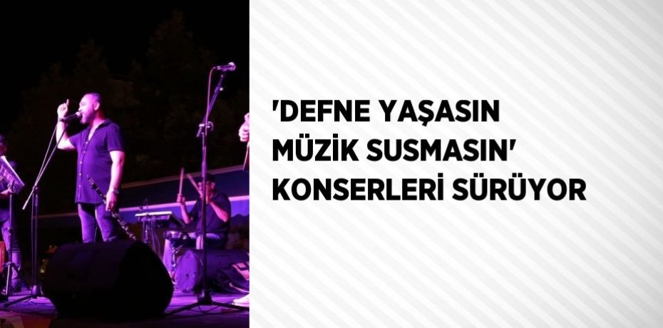 'DEFNE YAŞASIN MÜZİK SUSMASIN' KONSERLERİ SÜRÜYOR