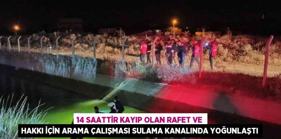 14 SAATTİR KAYIP OLAN RAFET VE HAKKI İÇİN ARAMA ÇALIŞMASI SULAMA KANALINDA YOĞUNLAŞTI