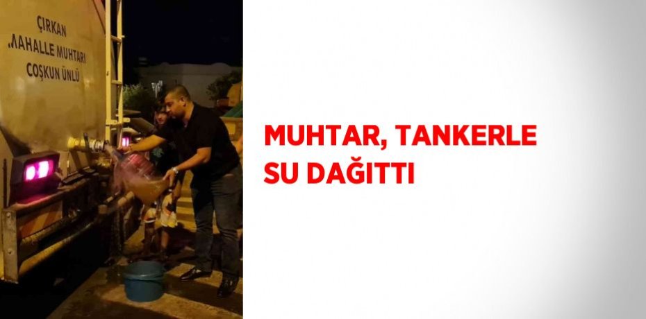 MUHTAR, TANKERLE SU DAĞITTI