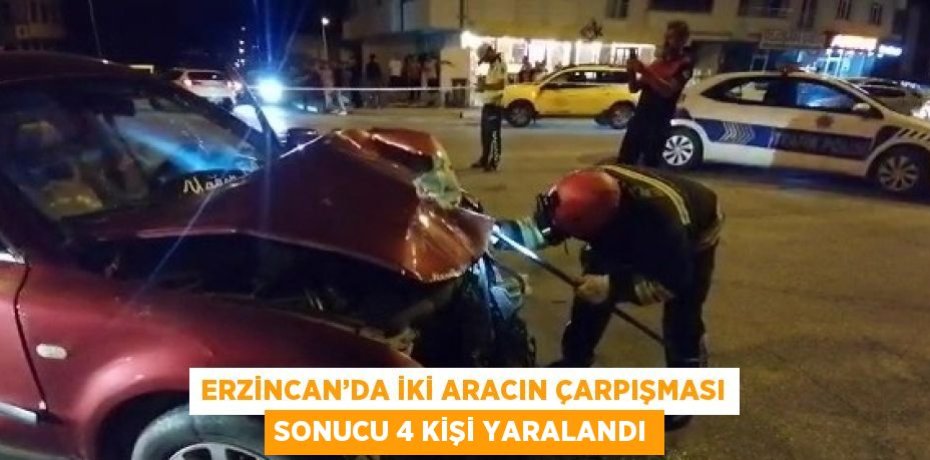 ERZİNCAN’DA İKİ ARACIN ÇARPIŞMASI SONUCU 4 KİŞİ YARALANDI