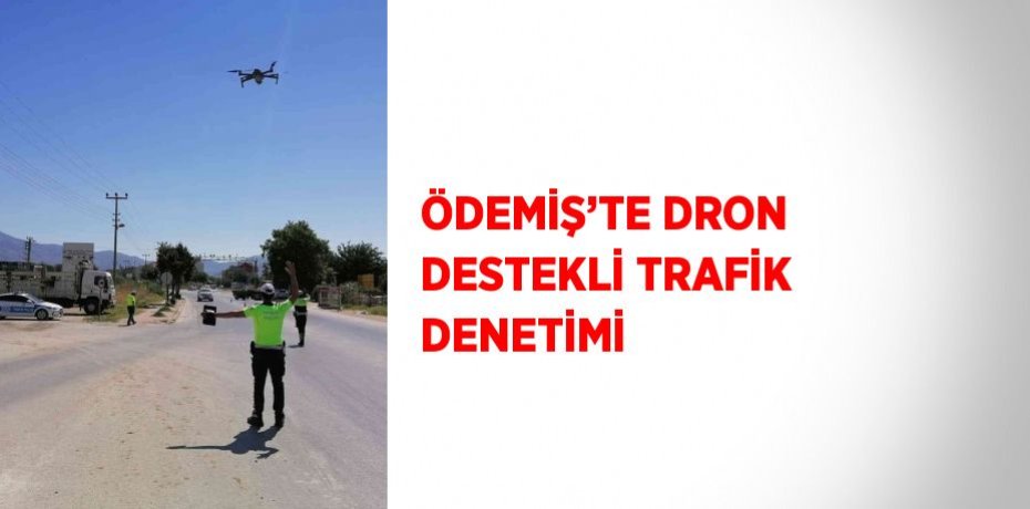 ÖDEMİŞ’TE DRON DESTEKLİ TRAFİK DENETİMİ