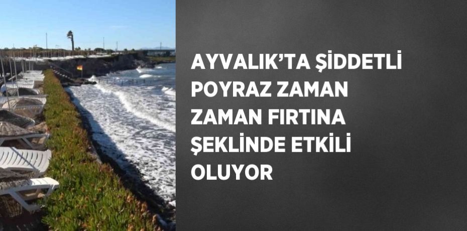 AYVALIK’TA ŞİDDETLİ POYRAZ ZAMAN ZAMAN FIRTINA ŞEKLİNDE ETKİLİ OLUYOR